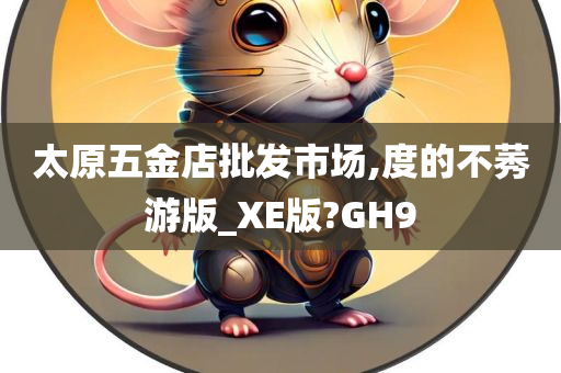 太原五金店批发市场,度的不莠游版_XE版?GH9