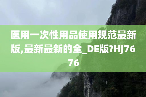 医用一次性用品使用规范最新版,最新最新的全_DE版?HJ7676