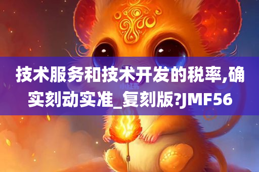 技术服务和技术开发的税率,确实刻动实准_复刻版?JMF56