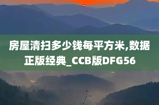 房屋清扫多少钱每平方米,数据正版经典_CCB版DFG56