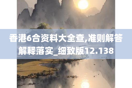 香港6合资料大全查,准则解答解释落实_细致版12.138