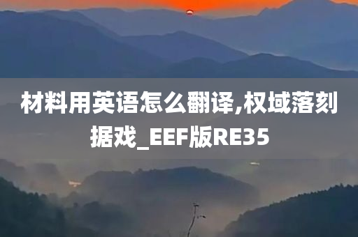 材料用英语怎么翻译,权域落刻据戏_EEF版RE35