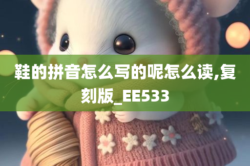 鞋的拼音怎么写的呢怎么读,复刻版_EE533