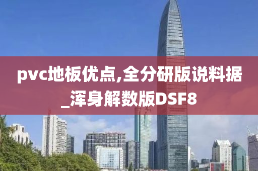 pvc地板优点,全分研版说料据_浑身解数版DSF8