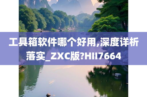 工具箱软件哪个好用,深度详析落实_ZXC版?HII7664