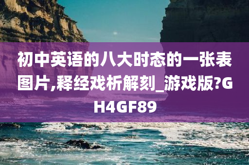 初中英语的八大时态的一张表图片,释经戏析解刻_游戏版?GH4GF89