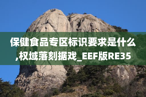 保健食品专区标识要求是什么,权域落刻据戏_EEF版RE35