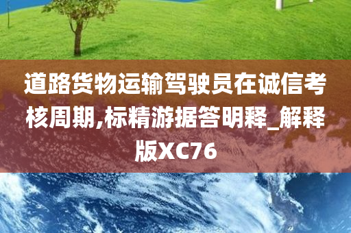 道路货物运输驾驶员在诚信考核周期,标精游据答明释_解释版XC76