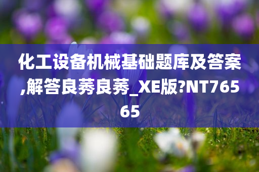 化工设备机械基础题库及答案,解答良莠良莠_XE版?NT76565