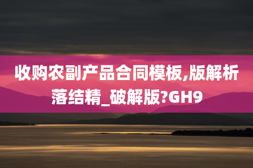 收购农副产品合同模板,版解析落结精_破解版?GH9