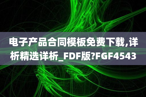 电子产品合同模板免费下载,详析精选详析_FDF版?FGF4543