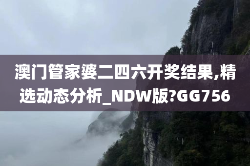 澳门管家婆二四六开奖结果,精选动态分析_NDW版?GG756