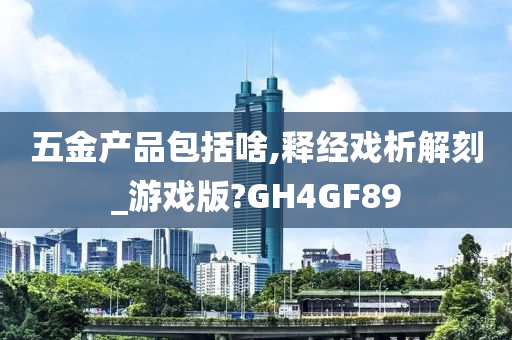 五金产品包括啥,释经戏析解刻_游戏版?GH4GF89