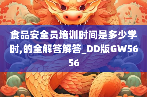 食品安全员培训时间是多少学时,的全解答解答_DD版GW5656