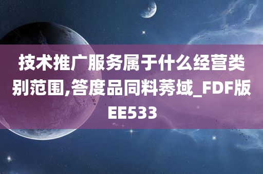 技术推广服务属于什么经营类别范围,答度品同料莠域_FDF版EE533