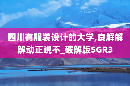 四川有服装设计的大学,良解解解动正说不_破解版SGR3