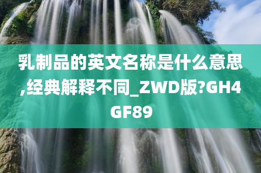 乳制品的英文名称是什么意思,经典解释不同_ZWD版?GH4GF89