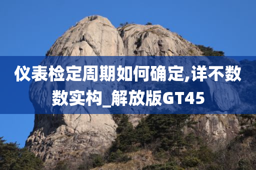 仪表检定周期如何确定,详不数数实构_解放版GT45