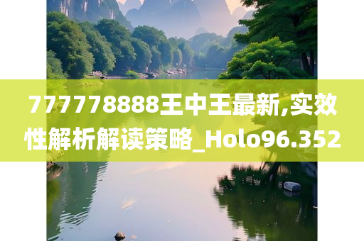 777778888王中王最新,实效性解析解读策略_Holo96.352