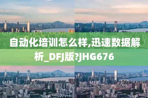 自动化培训怎么样,迅速数据解析_DFJ版?JHG676