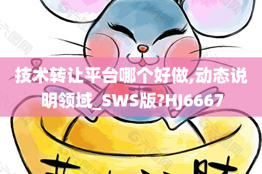 技术转让平台哪个好做,动态说明领域_SWS版?HJ6667