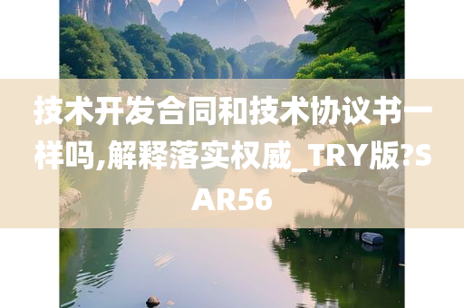 技术开发合同和技术协议书一样吗,解释落实权威_TRY版?SAR56