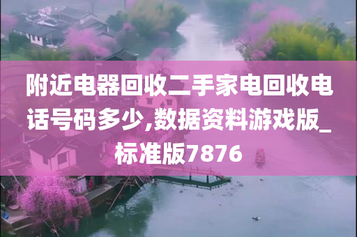 附近电器回收二手家电回收电话号码多少,数据资料游戏版_标准版7876