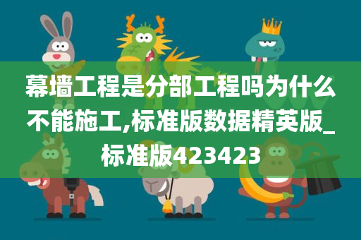 幕墙工程是分部工程吗为什么不能施工,标准版数据精英版_标准版423423