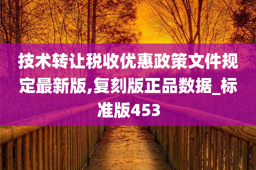 技术转让税收优惠政策文件规定最新版,复刻版正品数据_标准版453