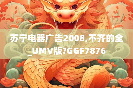 苏宁电器广告2008,不齐的全_UMV版?GGF7876