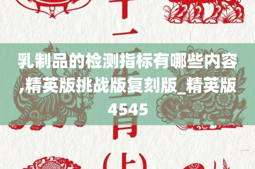 乳制品的检测指标有哪些内容,精英版挑战版复刻版_精英版4545