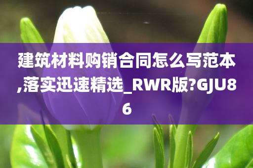 建筑材料购销合同怎么写范本,落实迅速精选_RWR版?GJU86