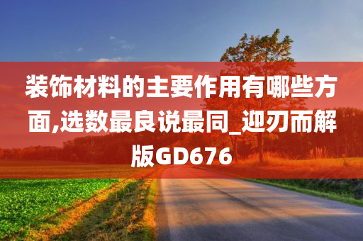 装饰材料的主要作用有哪些方面,选数最良说最同_迎刃而解版GD676