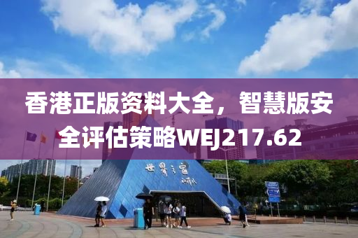 香港正版资料大全，智慧版安全评估策略WEJ217.62