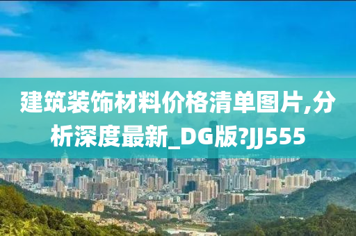 建筑装饰材料价格清单图片,分析深度最新_DG版?JJ555