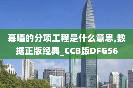 幕墙的分项工程是什么意思,数据正版经典_CCB版DFG56