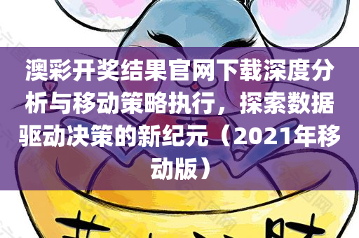 澳彩开奖结果官网下载深度分析与移动策略执行，探索数据驱动决策的新纪元（2021年移动版）