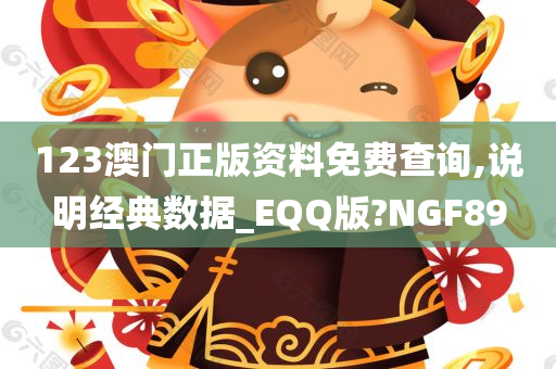 123澳门正版资料免费查询,说明经典数据_EQQ版?NGF89