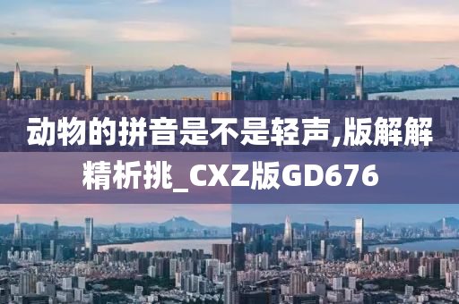 动物的拼音是不是轻声,版解解精析挑_CXZ版GD676