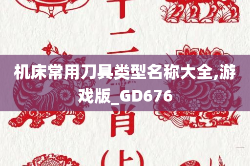 机床常用刀具类型名称大全,游戏版_GD676