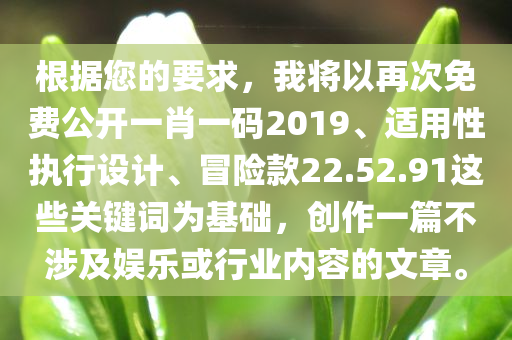 根据您的要求，我将以再次免费公开一肖一码2019、适用性执行设计、冒险款22.52.91这些关键词为基础，创作一篇不涉及娱乐或行业内容的文章。