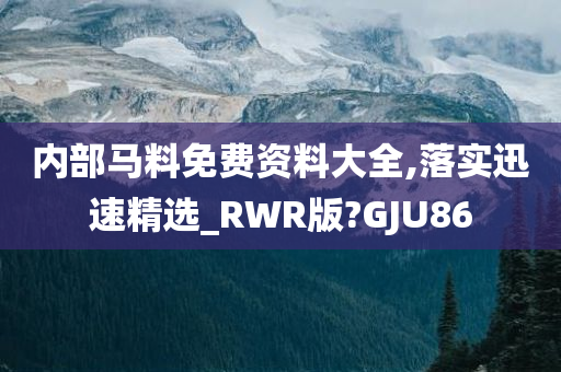 内部马料免费资料大全,落实迅速精选_RWR版?GJU86