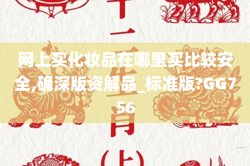 网上买化妆品在哪里买比较安全,确深版资解品_标准版?GG756