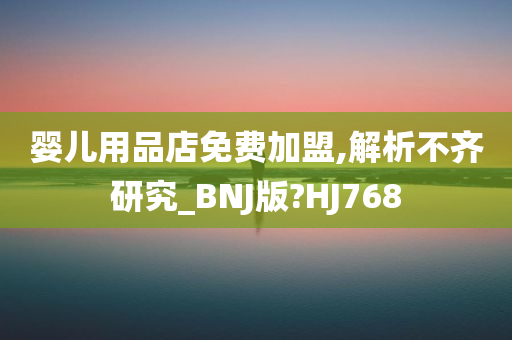 婴儿用品店免费加盟,解析不齐研究_BNJ版?HJ768