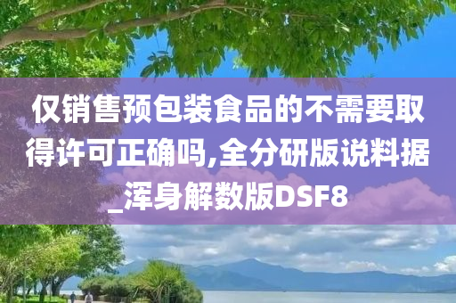 仅销售预包装食品的不需要取得许可正确吗,全分研版说料据_浑身解数版DSF8