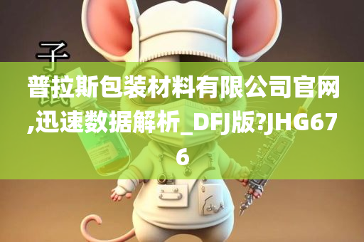 普拉斯包装材料有限公司官网,迅速数据解析_DFJ版?JHG676