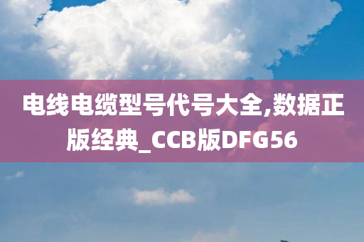 电线电缆型号代号大全,数据正版经典_CCB版DFG56