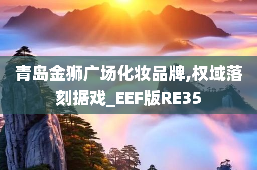 青岛金狮广场化妆品牌,权域落刻据戏_EEF版RE35