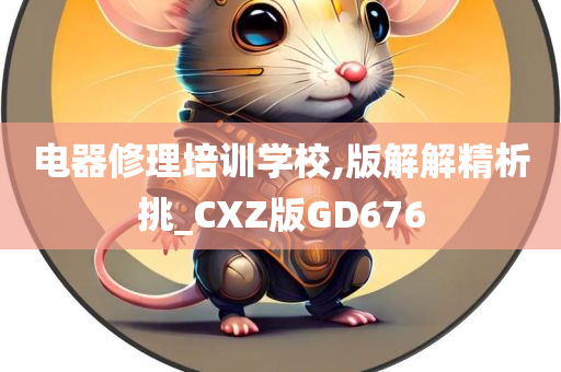 电器修理培训学校,版解解精析挑_CXZ版GD676