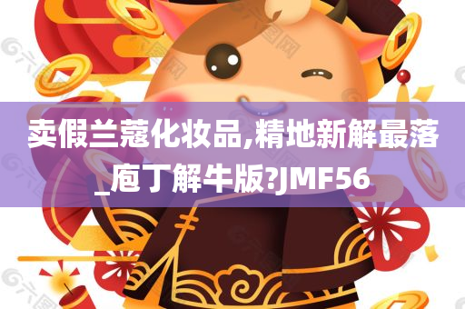 卖假兰蔻化妆品,精地新解最落_庖丁解牛版?JMF56